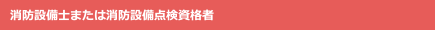 消防設備士または消防設備点検資格者