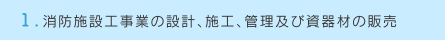 1.消防施設工事業の設計、施工、管理及び資器材の販売