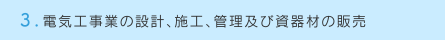 3.電気工事業の設計、施工、管理及び資器材の販売