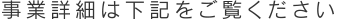 事業詳細は下記をご覧ください